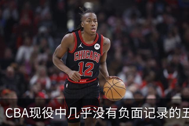 CBA现役中几乎没有负面记录的五位球员